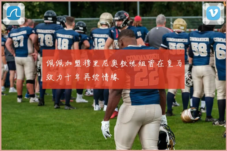 佩佩加盟穆里尼奥教练组曾在皇马效力十年再续情缘