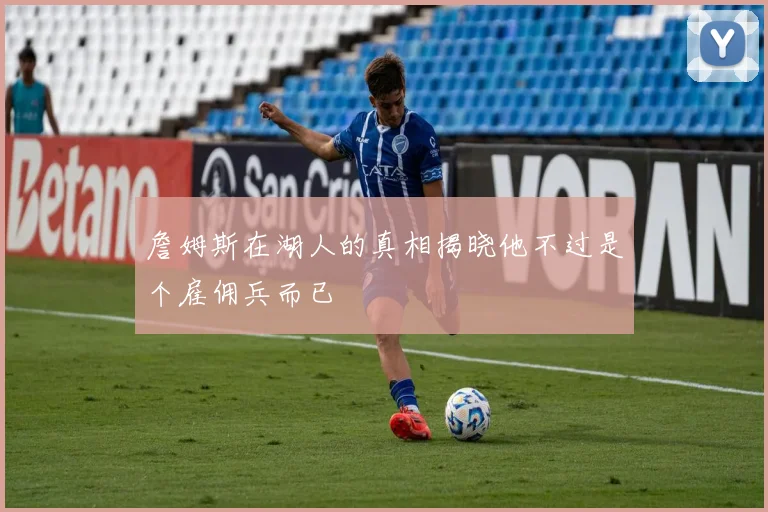詹姆斯在湖人的真相揭晓他不过是个雇佣兵而已