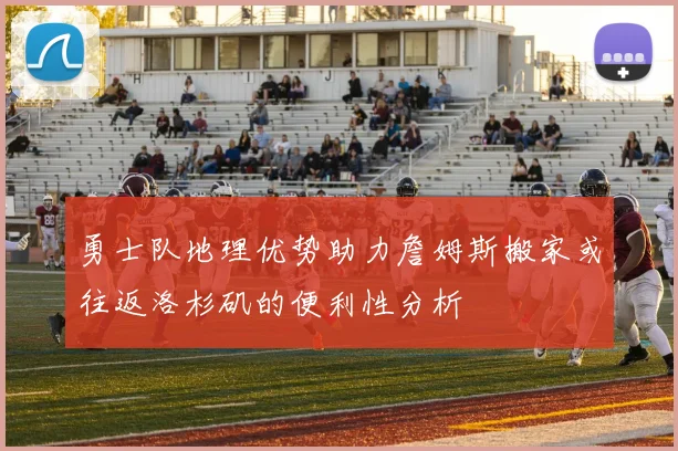 勇士队地理优势助力詹姆斯搬家或往返洛杉矶的便利性分析