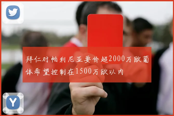 拜仁对帕利尼亚要价超2000万欧葡体希望控制在1500万欧以内