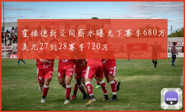 霍福德新合同薪水曝光下赛季680万美元27到28赛季720万