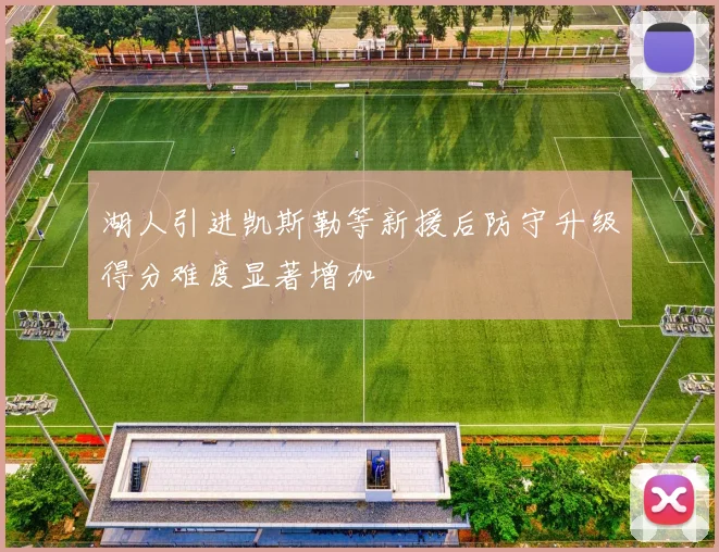 湖人引进凯斯勒等新援后防守升级得分难度显著增加