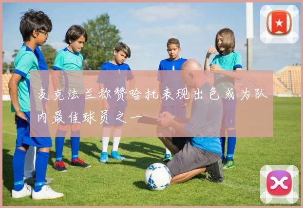 麦克法兰称赞哈托表现出色或为队内最佳球员之一