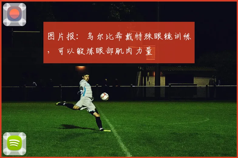 图片报：乌尔比希戴特殊眼镜训练，可以锻炼眼部肌肉力量