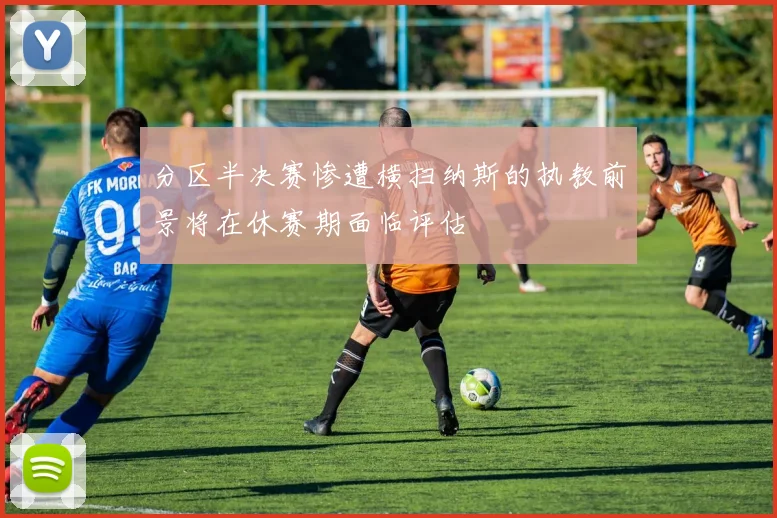 分区半决赛惨遭横扫纳斯的执教前景将在休赛期面临评估