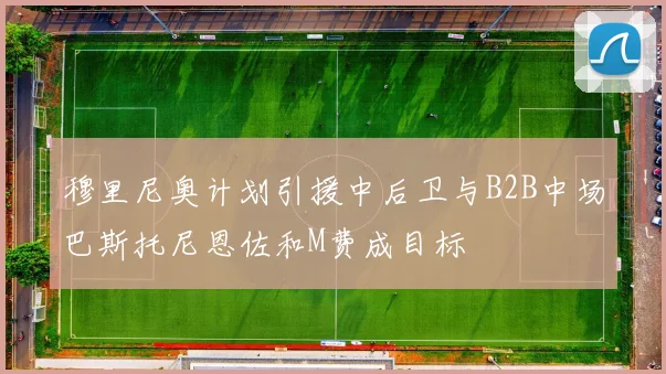 穆里尼奥计划引援中后卫与B2B中场巴斯托尼恩佐和M费成目标
