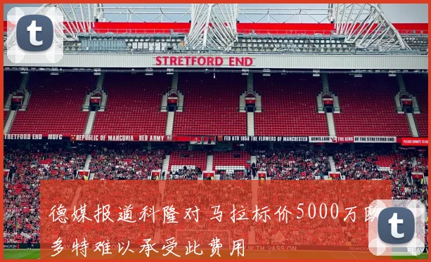 德媒报道科隆对马拉标价5000万欧多特难以承受此费用