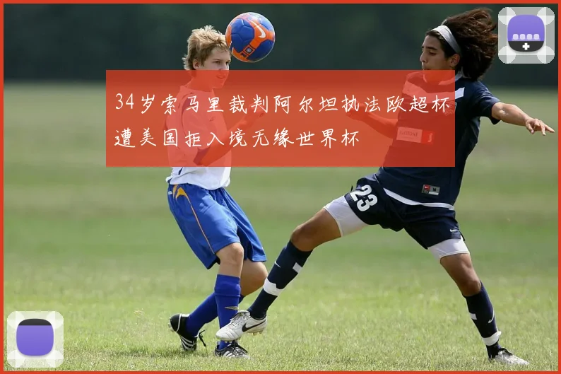 34岁索马里裁判阿尔坦执法欧超杯遭美国拒入境无缘世界杯