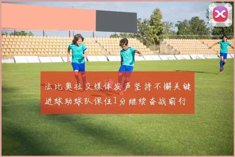 法比奥社交媒体发声坚持不懈关键进球助球队保住1分继续奋战前行