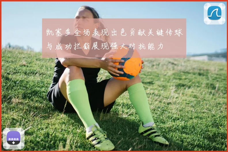 凯塞多全场表现出色贡献关键传球与成功拦截展现强大对抗能力